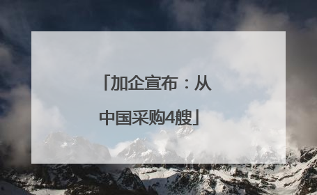 加企宣布：从中国采购4艘