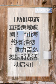 助推电商直播跨域破圈！“山海约·新消费”助力青岛提振消费活动启动