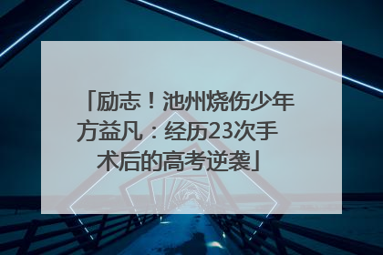 励志！池州烧伤少年方益凡：经历23次手术后的高考逆袭