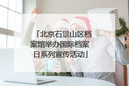 北京石景山区档案馆举办国际档案日系列宣传活动