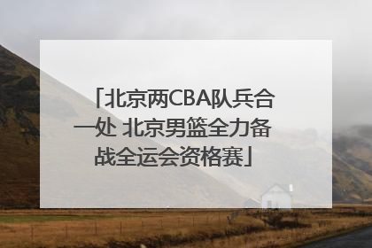 北京两CBA队兵合一处 北京男篮全力备战全运会资格赛