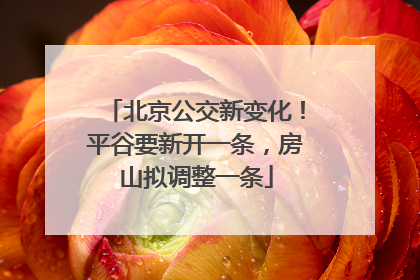 北京公交新变化！平谷要新开一条，房山拟调整一条