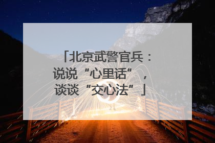 北京武警官兵：说说“心里话”，谈谈“交心法”