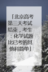 北京高考第三天考试结束，考生：化学试题比已考的其他科简单