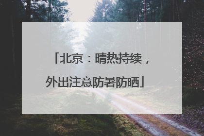 北京：晴热持续，外出注意防暑防晒