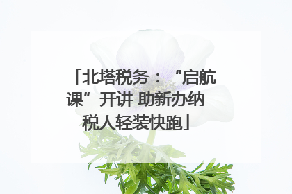 北塔税务：“启航课”开讲 助新办纳税人轻装快跑
