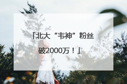 北大“韦神”粉丝破2000万！