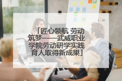匠心领航 劳动筑梦——武威职业学院劳动研学实践育人取得新成果