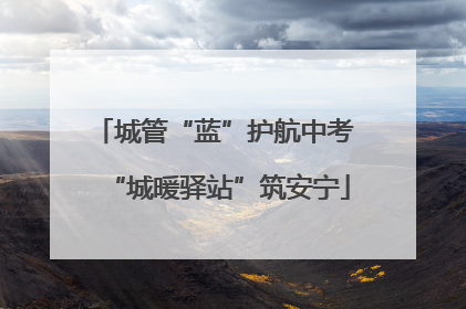 城管“蓝”护航中考 “城暖驿站”筑安宁