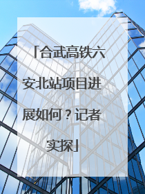 合武高铁六安北站项目进展如何？记者实探