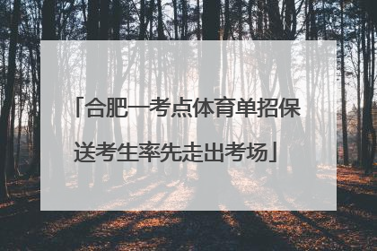 合肥一考点体育单招保送考生率先走出考场