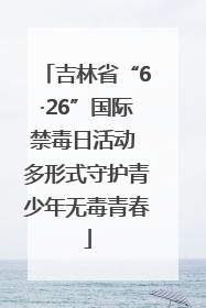 吉林省“6·26”国际禁毒日活动 多形式守护青少年无毒青春