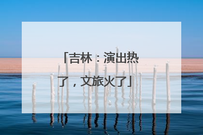 吉林：演出热了，文旅火了