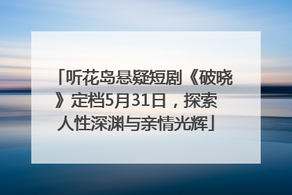 听花岛悬疑短剧《破晓》定档5月31日，探索人性深渊与亲情光辉