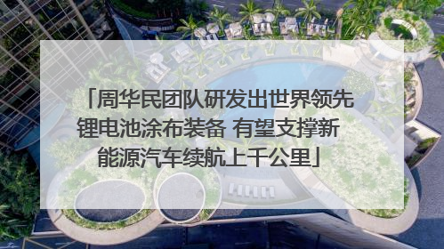 周华民团队研发出世界领先锂电池涂布装备 有望支撑新能源汽车续航上千公里