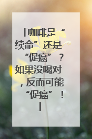 咖啡是“续命”还是“促癌”？如果没喝对，反而可能“促癌”！