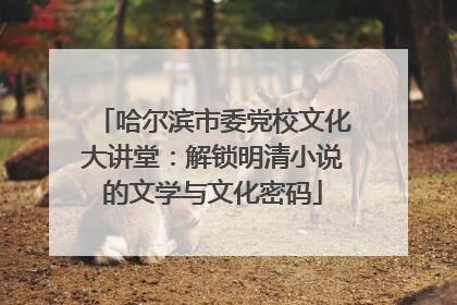 哈尔滨市委党校文化大讲堂：解锁明清小说的文学与文化密码