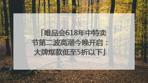 唯品会618年中特卖节第二波高潮今晚开启：大牌爆款低至5折以下