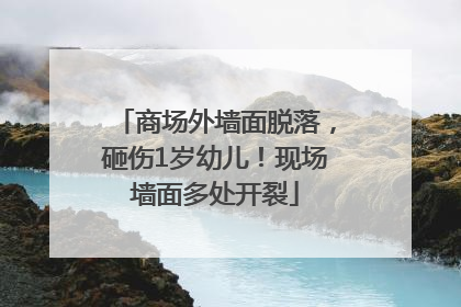 商场外墙面脱落，砸伤1岁幼儿！现场墙面多处开裂