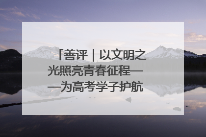 善评｜以文明之光照亮青春征程——为高考学子护航新时代成长之路