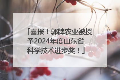 喜报！郭牌农业被授予2024年度山东省科学技术进步奖！