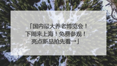 国内最大养老博览会！下周来上海！免费参观！亮点新品抢先看→