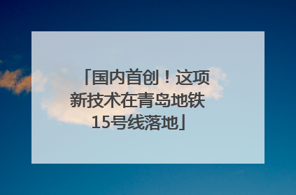 国内首创！这项新技术在青岛地铁15号线落地