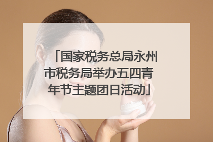 国家税务总局永州市税务局举办五四青年节主题团日活动