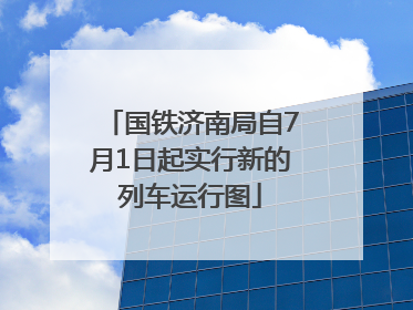 国铁济南局自7月1日起实行新的列车运行图
