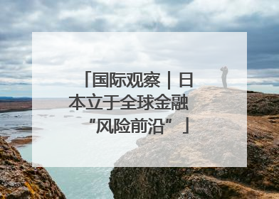 国际观察｜日本立于全球金融“风险前沿”