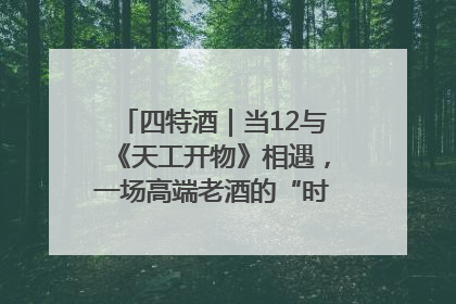 四特酒｜当12与《天工开物》相遇，一场高端老酒的“时间对话”即将启幕