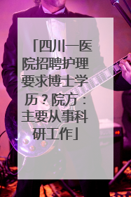 四川一医院招聘护理要求博士学历？院方：主要从事科研工作