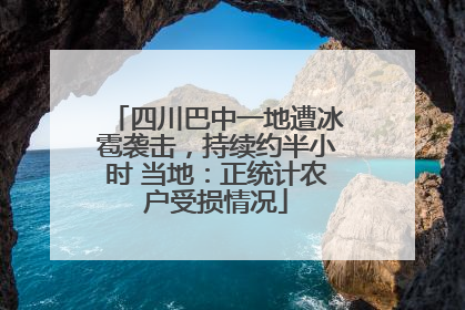 四川巴中一地遭冰雹袭击，持续约半小时 当地：正统计农户受损情况