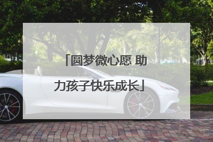 圆梦微心愿 助力孩子快乐成长