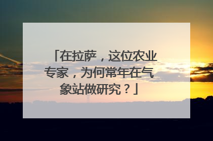 在拉萨，这位农业专家，为何常年在气象站做研究？