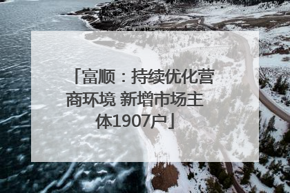 富顺：持续优化营商环境 新增市场主体1907户