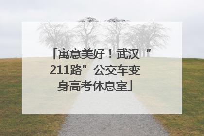 寓意美好！武汉“211路”公交车变身高考休息室