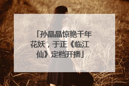 孙晶晶惊艳千年花妖，于正《临江仙》定档开播