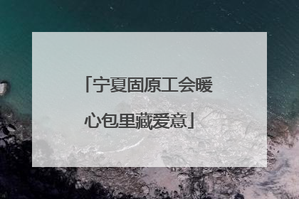 宁夏固原工会暖心包里藏爱意