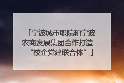 宁波城市职院和宁波农商发展集团合作打造“校企党建联合体”