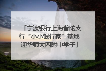 宁波银行上海普陀支行“小小银行家”基地迎华师大四附中学子