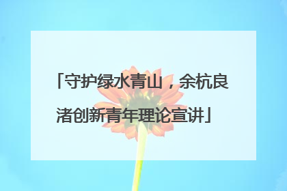 守护绿水青山，余杭良渚创新青年理论宣讲