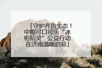 守护齐鲁生态！中粮可口可乐“冰柜精灵”公益行动在济南温暖启幕