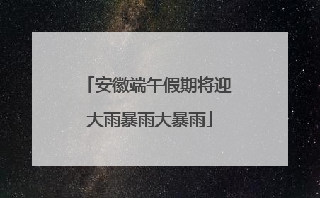 安徽端午假期将迎大雨暴雨大暴雨