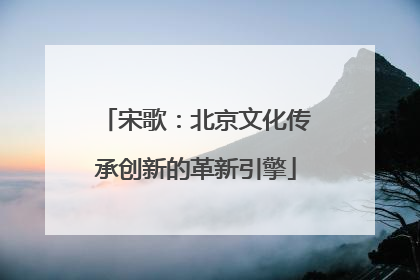 宋歌：北京文化传承创新的革新引擎
