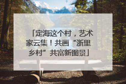 定海这个村，艺术家云集！共画“浙里乡村”共富新图景