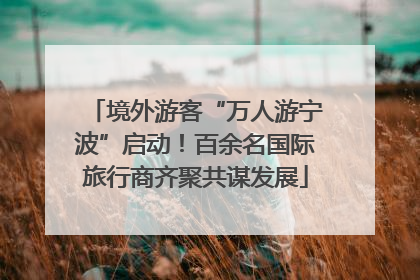 境外游客“万人游宁波”启动！百余名国际旅行商齐聚共谋发展