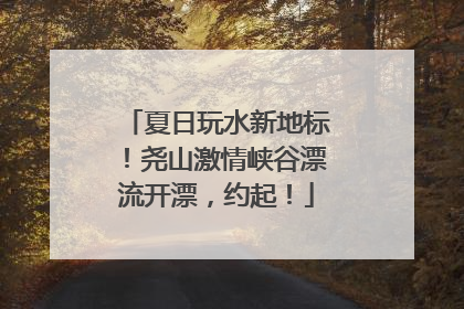 夏日玩水新地标！尧山激情峡谷漂流开漂，约起！