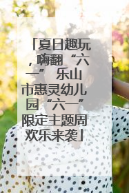 夏日趣玩，嗨翻“六一” 乐山市惠灵幼儿园“六一”限定主题周欢乐来袭