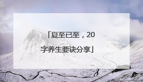 夏至已至，20字养生要诀分享